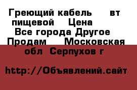 Греющий кабель- 10 вт (пищевой) › Цена ­ 100 - Все города Другое » Продам   . Московская обл.,Серпухов г.